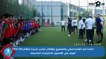 اتحادا كرة القدم الدولي والمصري يطلقان تجارب جديدة لنظام FIFA TDS تعرف على تفاصيل الاختبارات الحاسمة